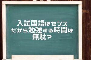 入試国語はセンスだから勉強する時間は無駄？