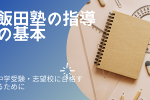 飯田塾の指導の基本~中学受験で志望校に合格するために