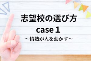 志望校の選び方case１　～情熱が人を動かす