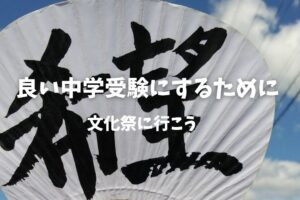 良い中学受験するために～文化祭に行こう